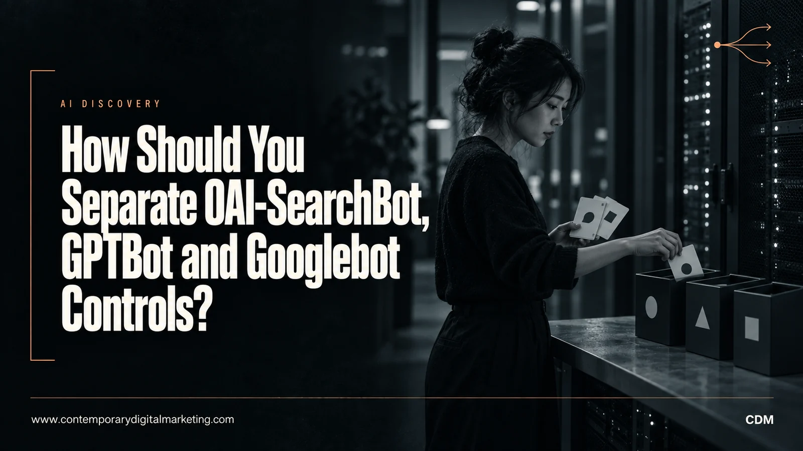 How Should You Separate OAI-SearchBot, GPTBot and Googlebot Controls?